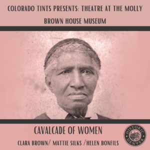 Colorado Tints Presents Theatre at the Molly Brown House Museum. Cavalcade of Women. Clara Brown. Mattie Silks. Helen Bonfil.