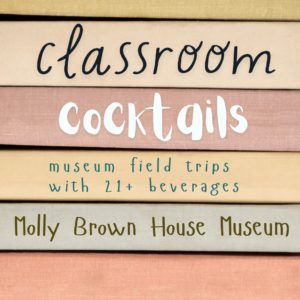 Classroom Cocktails museum field trips with 21+ beverages Molly Brown House Museum
